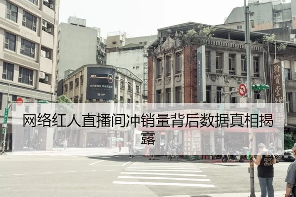 网络红人直播间冲销量背后数据真相揭露